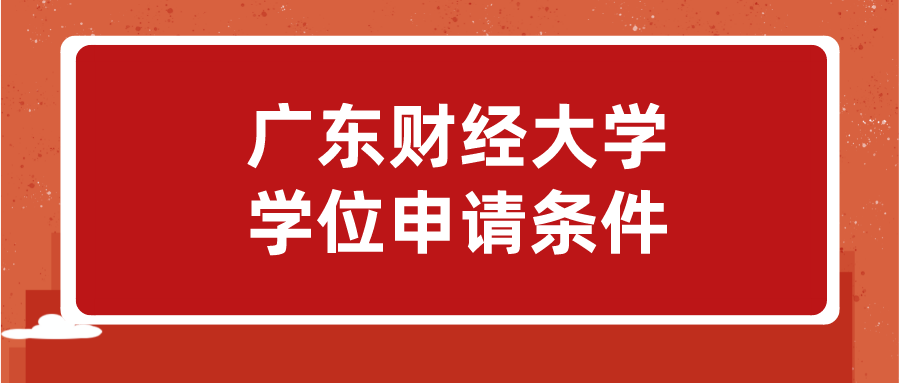 广东财经大学学位申请条件