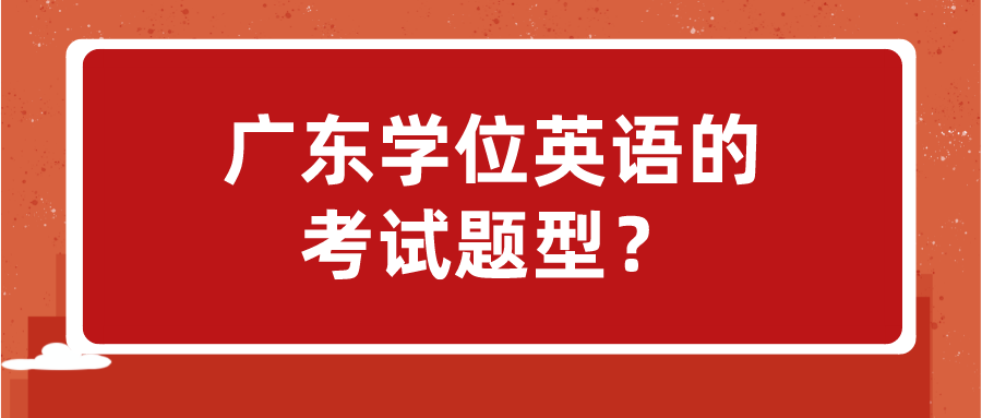 广东学位英语的考试题型？