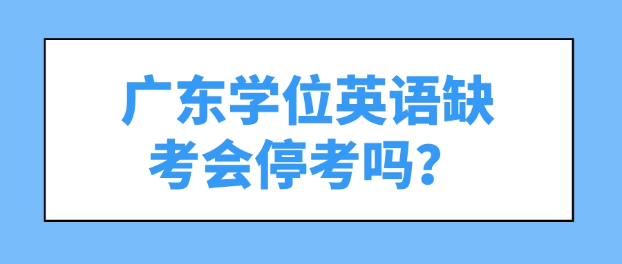 广东学位英语缺考会停考吗？