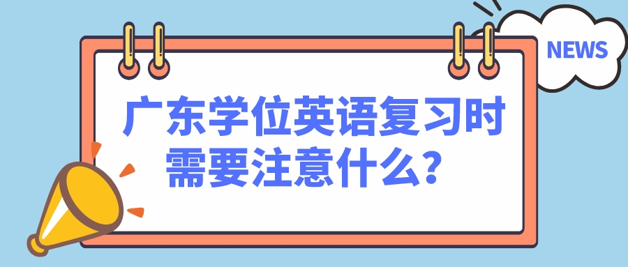 广东学位英语复习时需要注意什么？