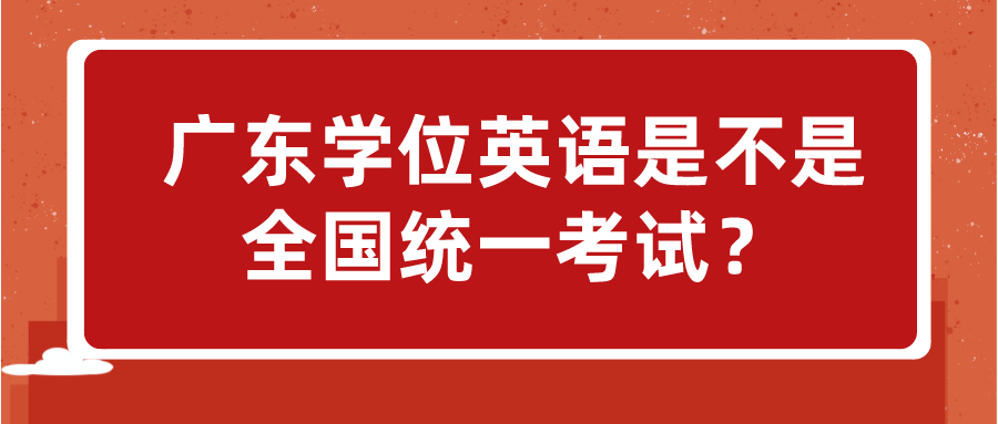 广东学位英语是不是全国统一考试？