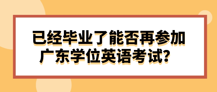 已经毕业了能否再参加广东学位英语考试？