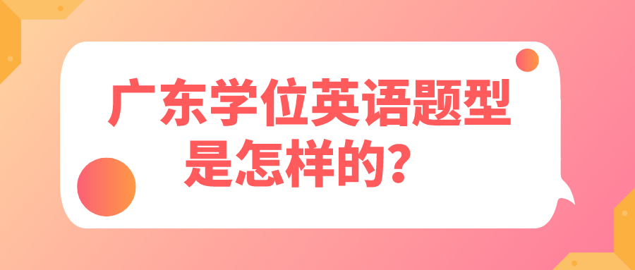 广东学位英语题型是怎样的？