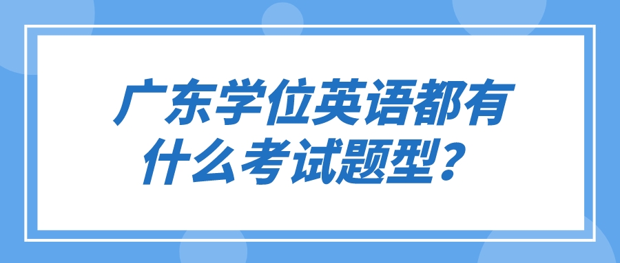 广东学位英语都有什么考试题型？