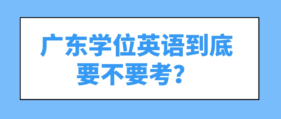 广东学位英语到底要不要考？