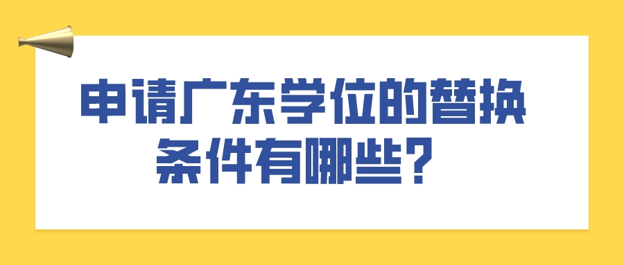 申请广东学位的替换条件有哪些？