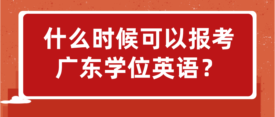 什么时候可以报考广东学位英语？