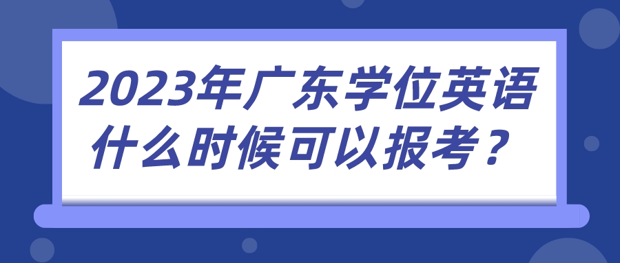 2023年广东学位英语什么时候可以报考？