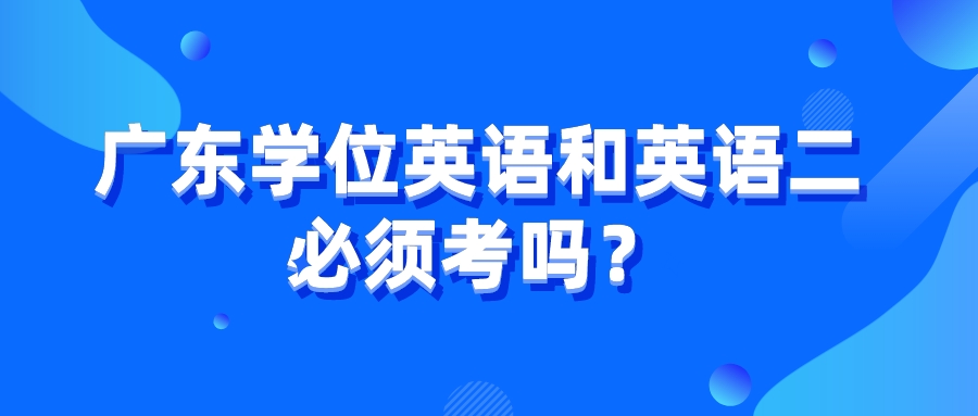 广东学位英语和英语二必须考吗？