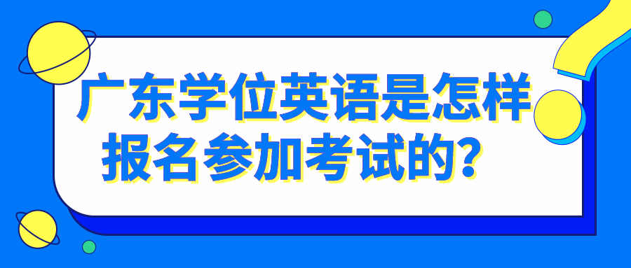 广东学位英语是怎样报名参加考试的？