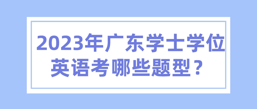 2023广东学士学位英语考哪些题型？