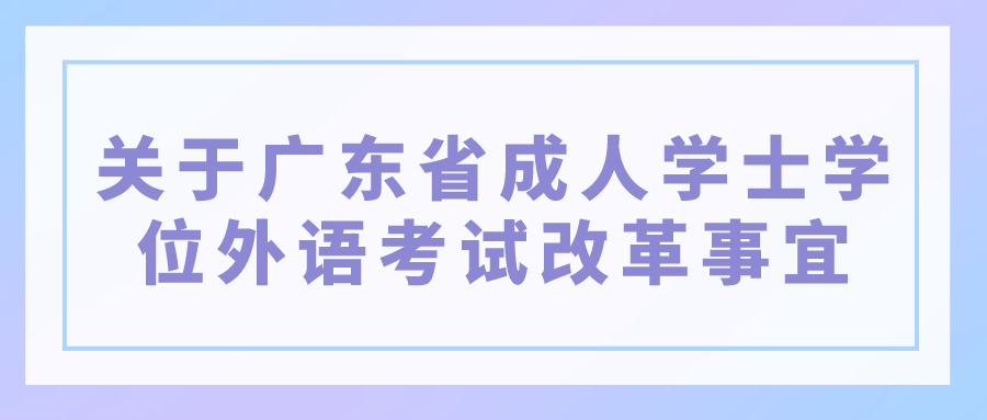关于广东省成人学士学位外语考试改革事宜