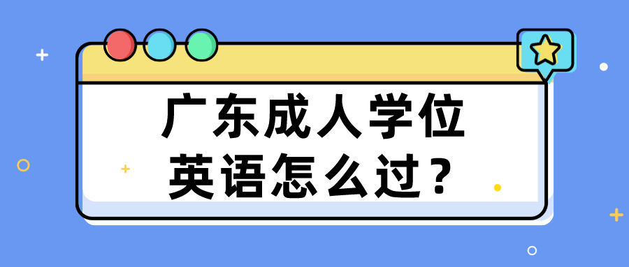  广东成人学位英语怎么过？