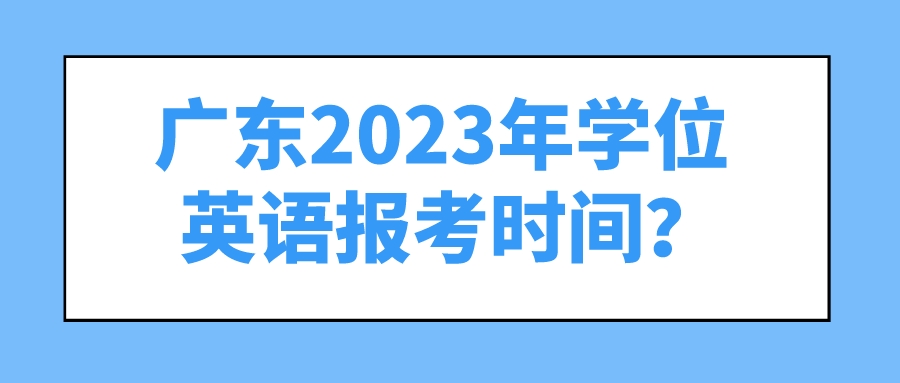 广东2023年学位英语报考时间？