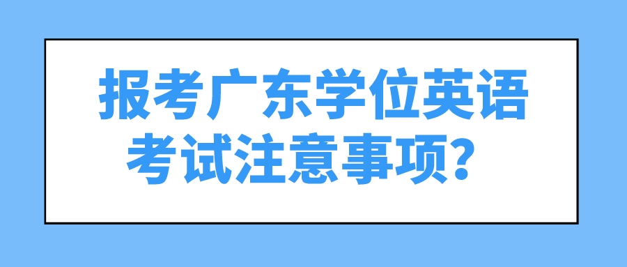 报考广东学位英语考试注意事项？