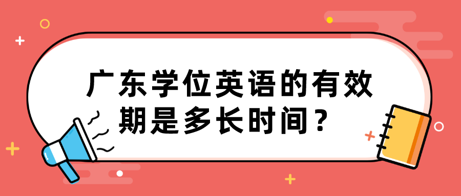 广东学位英语的有效期是多长时间？