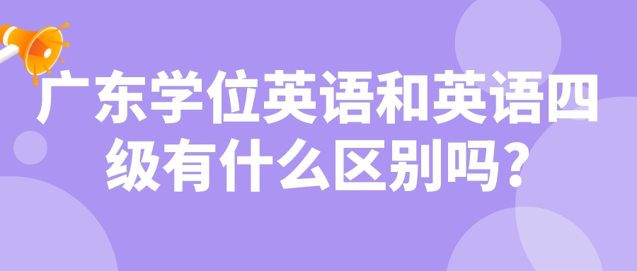 广东学位英语和英语四级有什么区别吗?