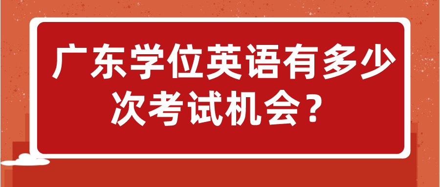 广东学位英语有多少次考试机会？