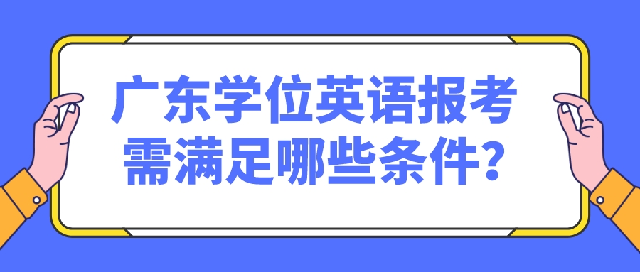 广东学位英语报考需满足哪些条件？