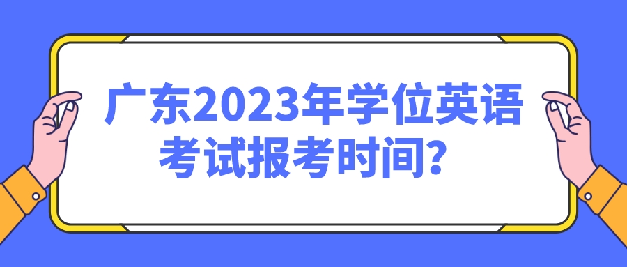 广东2023年学位英语考试报考时间？