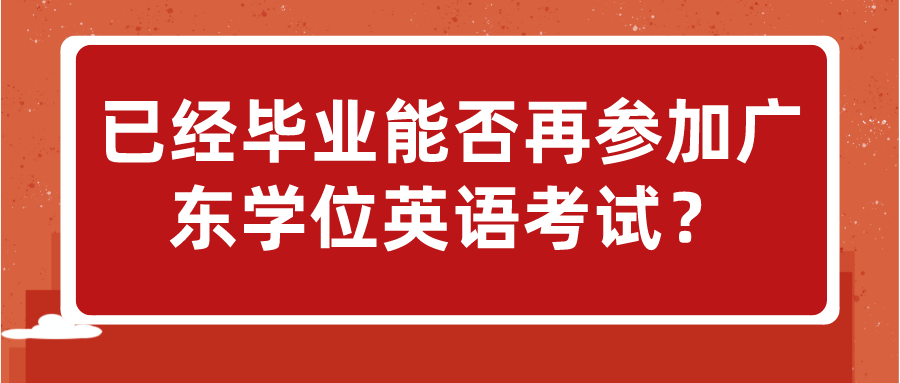 已经毕业能否再参加广东学位英语考试？