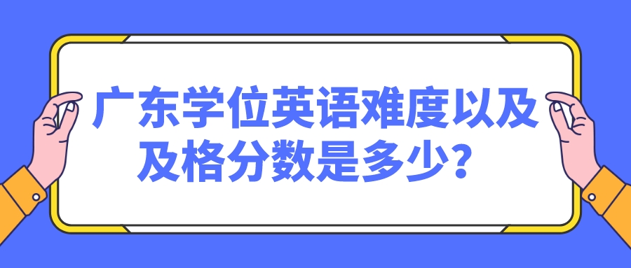 广东学位英语难度以及及格分数是多少？