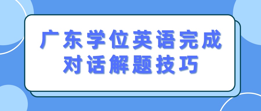 广东学位英语完成对话解题技巧