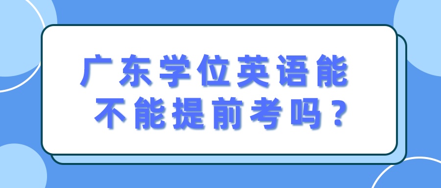 广东学位英语能不能提前考吗？