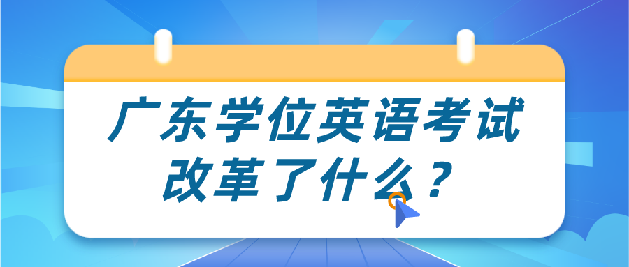 广东学位英语考试改革了什么？