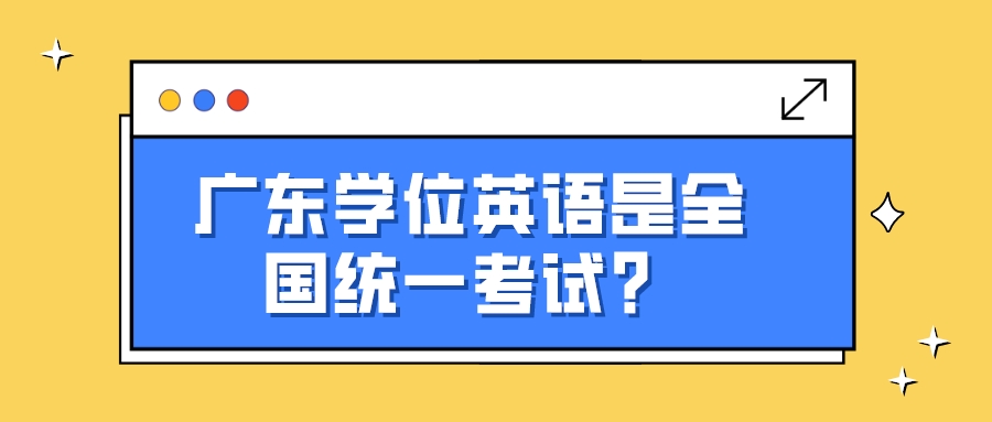 广东学位英语是全国统一考试？