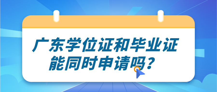 广东学位证和毕业证能同时申请吗？