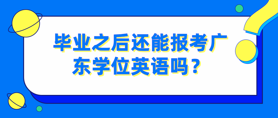 毕业之后还能报考广东学位英语吗？