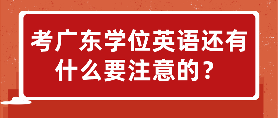 考广东学位英语还有什么要注意的？