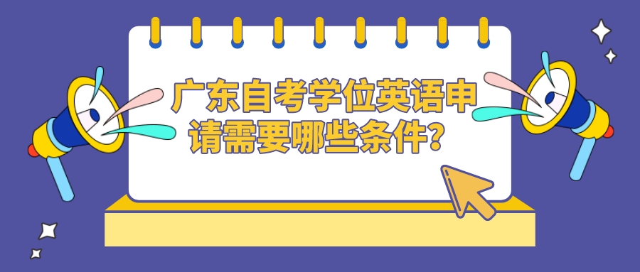 广东自考学位英语申请需要哪些条件？