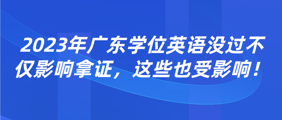 2023年广东学位英语没过不仅影响拿证，这些也受影响！