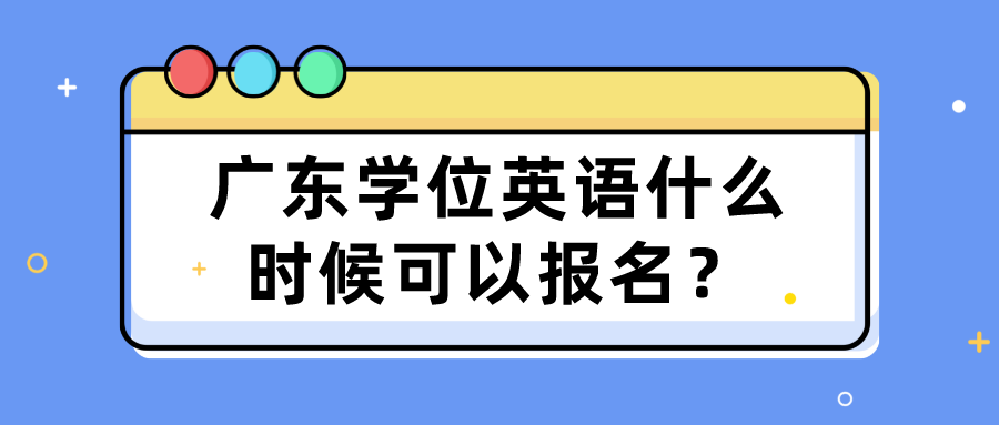 广东学位英语什么时候可以报名？