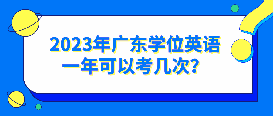 2023年广东学位英语一年可以考几次？