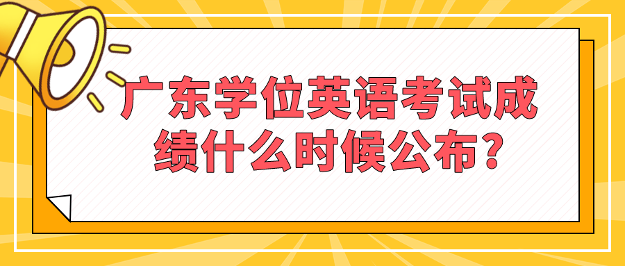 广东学位英语考试成绩什么时候公布?