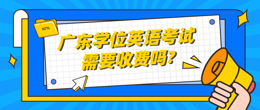 广东学位英语考试需要收费吗?