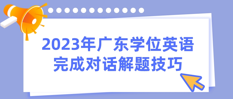 2023年广东学位英语完成对话解题技巧