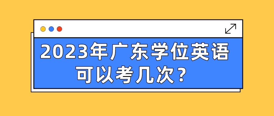 2023年广东学位英语可以考几次？