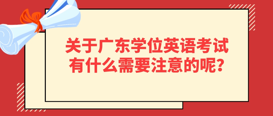 关于广东学位英语考试有什么需要注意的呢？