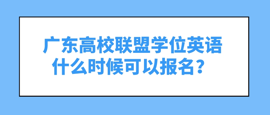 广东高校联盟学位英语什么时候可以报名？