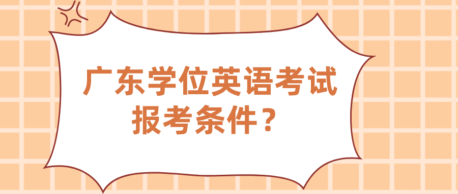 广东学位英语考试报考条件？