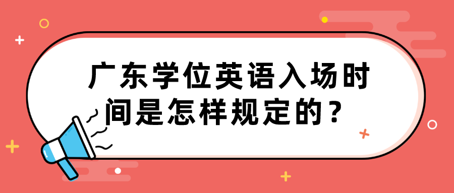 广东学位英语入场时间是怎样规定的？