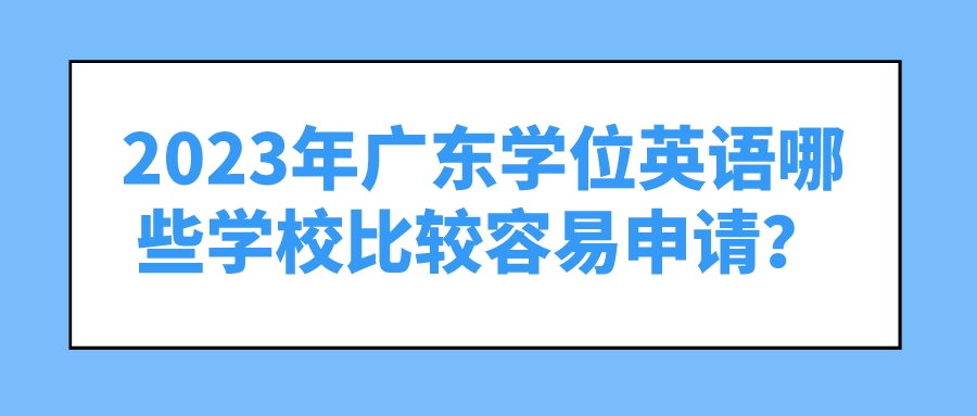 2023年广东学位英语哪些学校比较容易申请？