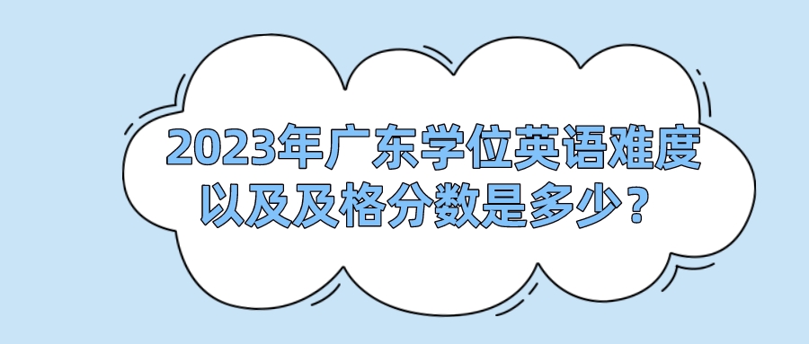 2023年广东学位英语难度以及及格分数是多少？