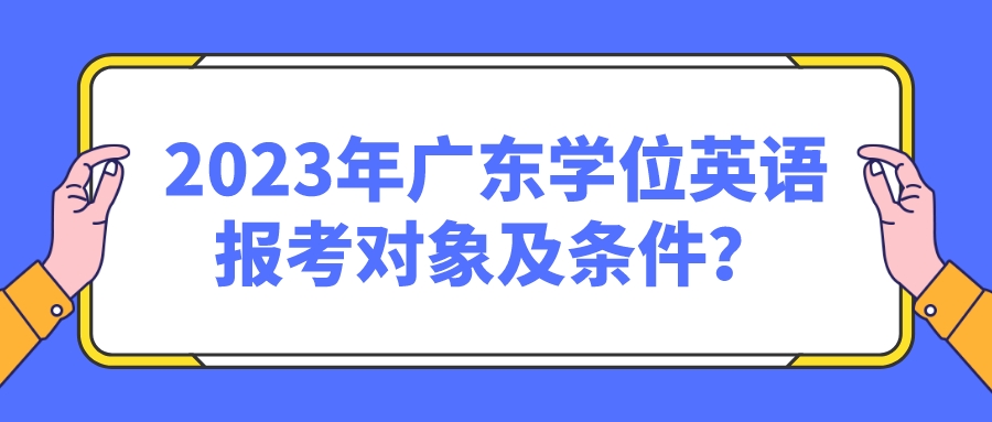 2023年广东学位英语报考对象及条件？