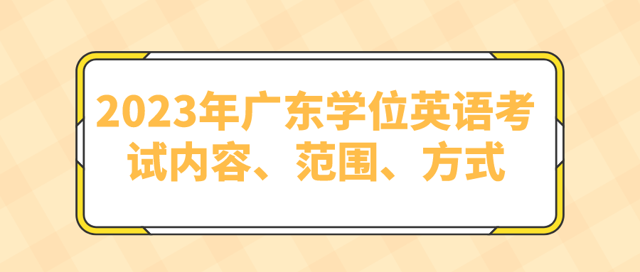 2023年广东学位英语考试内容、范围、方式