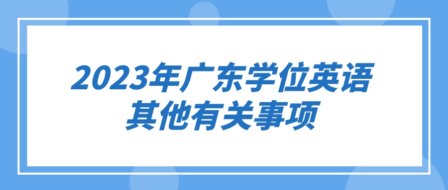 2023年广东学位英语其他有关事项